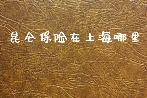 昆仑保险在上海哪里_https://m.qmgjg.com_货币基金_第1张