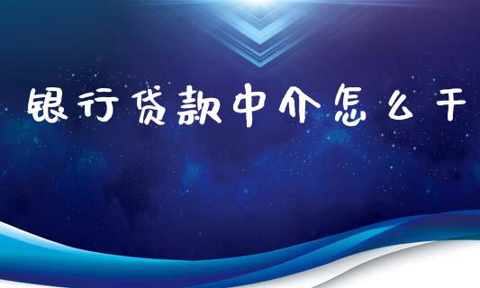 银行贷款中介怎么干_https://m.qmgjg.com_货币基金_第1张