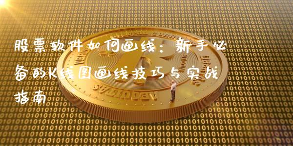股票软件如何画线：新手必备的K线图画线技巧与实战指南_https://m.qmgjg.com_货币基金_第1张