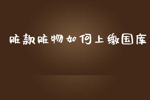赃款赃物如何上缴国库_https://m.qmgjg.com_投资银行_第1张