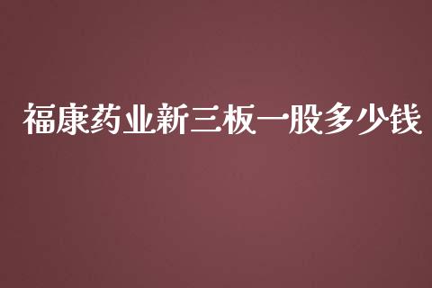福康药业新三板一股多少钱_https://m.qmgjg.com_金融市场_第1张