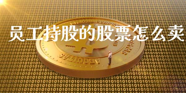 员工持股的股票怎么卖_https://m.qmgjg.com_资金管理_第1张
