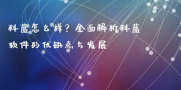 科蓝怎么样？全面解析科蓝软件的优缺点与发展_https://m.qmgjg.com_资金管理_第1张