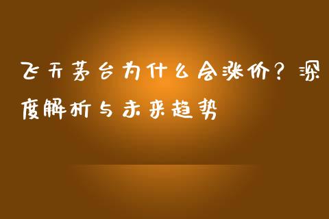 飞天茅台为什么会涨价？深度解析与未来趋势_https://m.qmgjg.com_金融市场_第1张