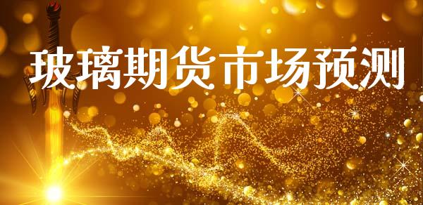 玻璃期货市场预测_https://m.qmgjg.com_货币基金_第1张