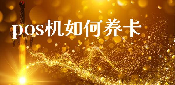 pos机如何养卡_https://m.qmgjg.com_资金管理_第1张
