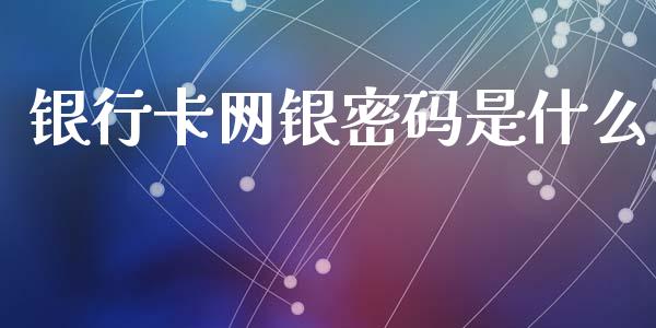 银行卡网银密码是什么_https://m.qmgjg.com_金融市场_第1张