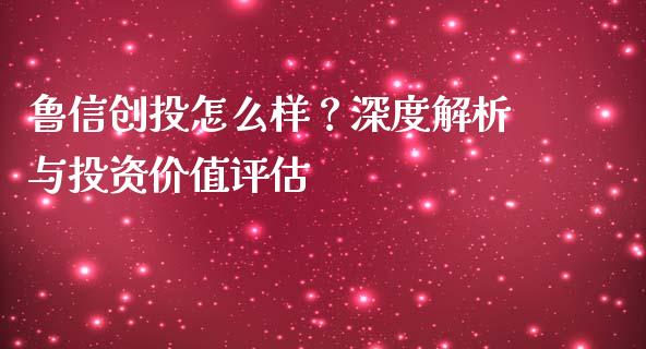 鲁信创投怎么样？深度解析与投资价值评估_https://m.qmgjg.com_货币基金_第1张