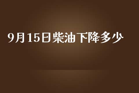 9月15日柴油下降多少_https://m.qmgjg.com_投资银行_第1张