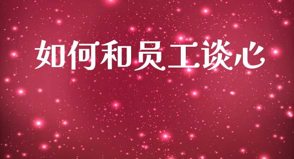 如何和员工谈心_https://m.qmgjg.com_金融市场_第1张