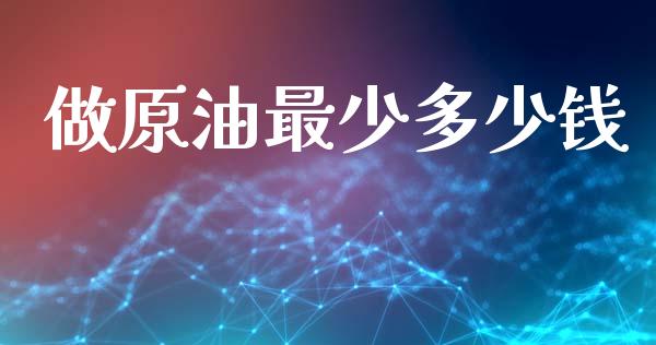 做原油最少多少钱_https://m.qmgjg.com_资金管理_第1张