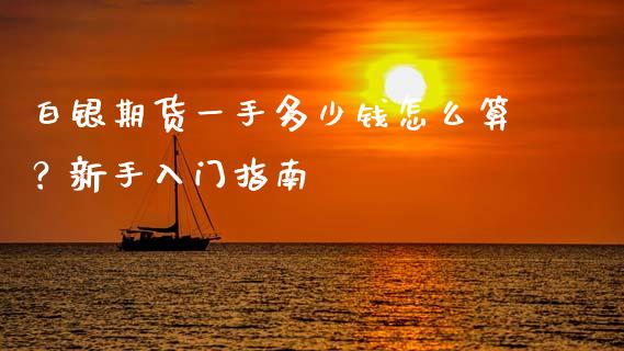 白银期货一手多少钱怎么算？新手入门指南_https://m.qmgjg.com_资金管理_第1张