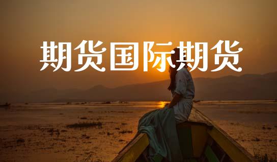 期货国际期货_https://m.qmgjg.com_金融市场_第1张