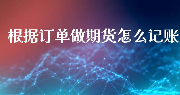 根据订单做期货怎么记账_资金管理_第1张_资金管理_投资银行_金融市场_货币基金 根据订单做期货怎么记账_https://m.qmgjg.com_资金管理_第1张