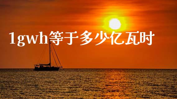 1gwh等于多少亿瓦时_https://m.qmgjg.com_金融市场_第1张