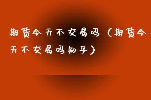 期货今天不交易吗(期货今天不交易吗知乎)_金融市场_第1张_资金管理_投资银行_金融市场_货币基金 期货今天不交易吗(期货今天不交易吗知乎)_https://m.qmgjg.com_金融市场_第1张