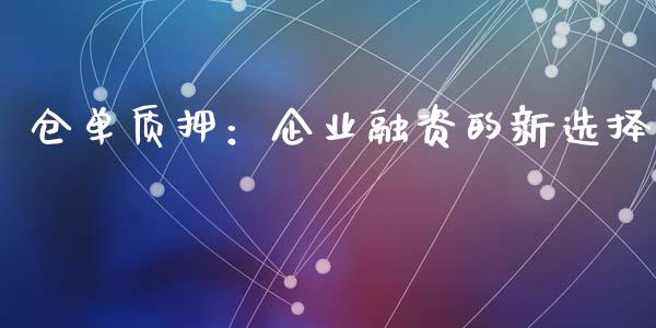 仓单质押：企业融资的新选择_https://m.qmgjg.com_投资银行_第1张