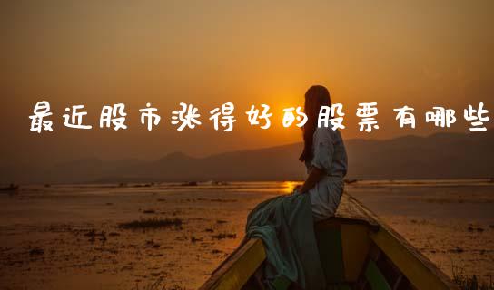 最近股市涨得好的股票有哪些_https://m.qmgjg.com_金融市场_第1张