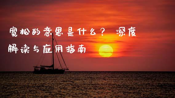宽松的意思是什么？ 深度解读与应用指南_https://m.qmgjg.com_资金管理_第1张