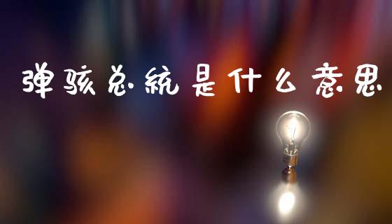 弹骇总统是什么意思_https://m.qmgjg.com_资金管理_第1张