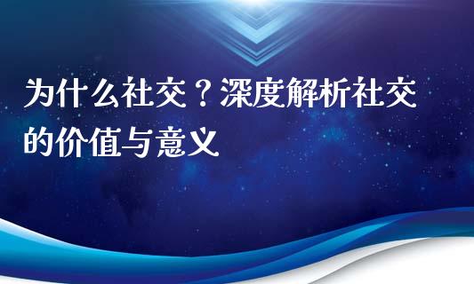 为什么社交？深度解析社交的价值与意义_https://m.qmgjg.com_投资银行_第1张