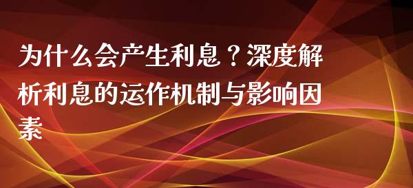 为什么会产生利息？深度解析利息的运作机制与影响因素_https://m.qmgjg.com_资金管理_第1张