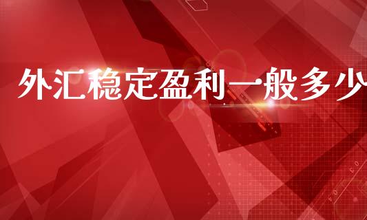 外汇稳定盈利一般多少_https://m.qmgjg.com_金融市场_第1张
