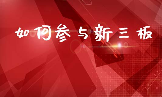 如何参与新三板_https://m.qmgjg.com_资金管理_第1张