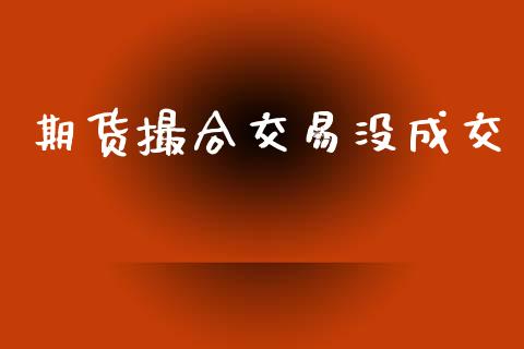 期货撮合交易没成交_https://m.qmgjg.com_金融市场_第1张