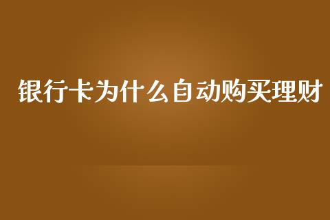 银行卡为什么自动购买理财_https://m.qmgjg.com_金融市场_第1张