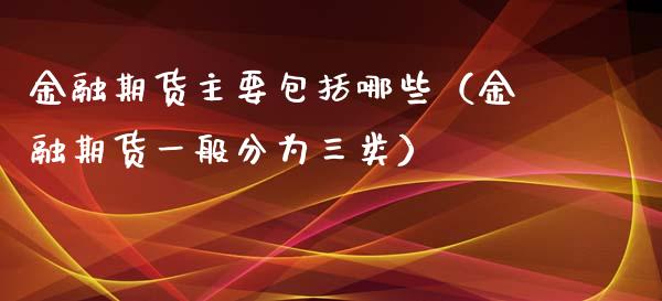金融期货主要包括哪些(金融期货一般分为三类)_资金管理_第1张_资金管理_投资银行_金融市场_货币基金 金融期货主要包括哪些(金融期货一般分为三类)_https://m.qmgjg.com_资金管理_第1张