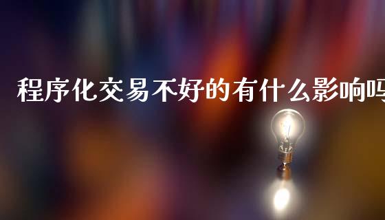 程序化交易不好的有什么影响吗_https://m.qmgjg.com_资金管理_第1张