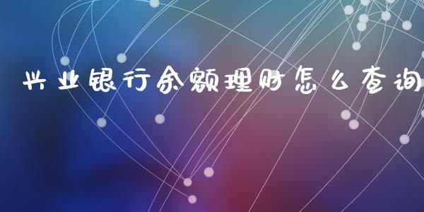 兴业银行余额理财怎么查询_https://m.qmgjg.com_投资银行_第1张