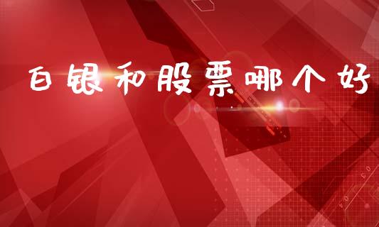 白银和股票哪个好_https://m.qmgjg.com_货币基金_第1张