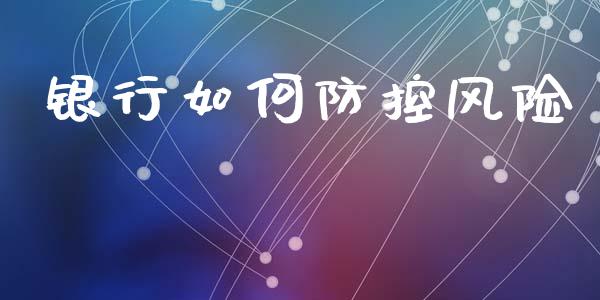银行如何防控风险_https://m.qmgjg.com_投资银行_第1张