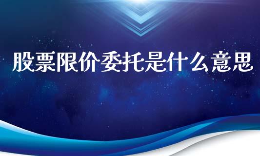 股票限价委托是什么意思_https://m.qmgjg.com_资金管理_第1张