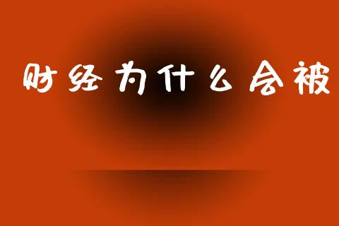 财经为什么会被_https://m.qmgjg.com_货币基金_第1张