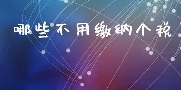 哪些不用缴纳个税_https://m.qmgjg.com_货币基金_第1张