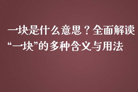 一块是什么意思？全面解读“一块”的多种含义与用法_https://m.qmgjg.com_资金管理_第1张