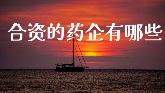 合资的药企有哪些_https://m.qmgjg.com_投资银行_第1张