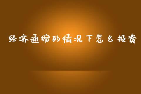 经济通缩的情况下怎么投资_https://m.qmgjg.com_投资银行_第1张