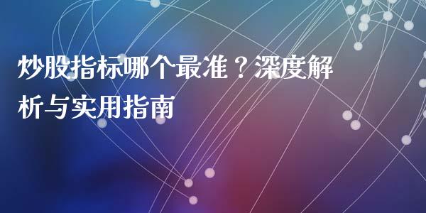炒股指标哪个最准?深度解析与实用指南_货币基金_第1张_资金管理_投资银行_金融市场_货币基金 炒股指标哪个最准?深度解析与实用指南_https://m.qmgjg.com_货币基金_第1张