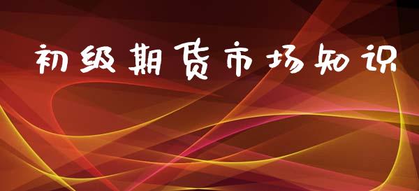 初级期货市场知识_https://m.qmgjg.com_金融市场_第1张