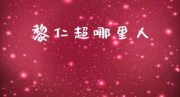 黎仁超哪里人_https://m.qmgjg.com_货币基金_第1张