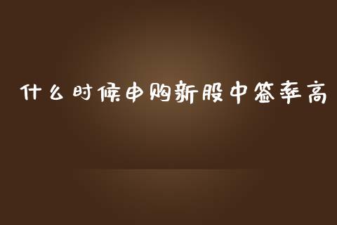 什么时候申购新股中签率高_https://m.qmgjg.com_货币基金_第1张
