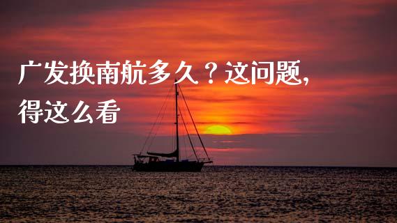 广发换南航多久？这问题，得这么看_https://m.qmgjg.com_金融市场_第1张