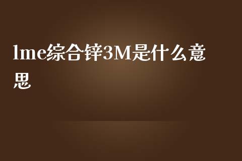 lme综合锌3M是什么意思_资金管理_第1张_资金管理_投资银行_金融市场_货币基金 lme综合锌3M是什么意思_https://m.qmgjg.com_资金管理_第1张