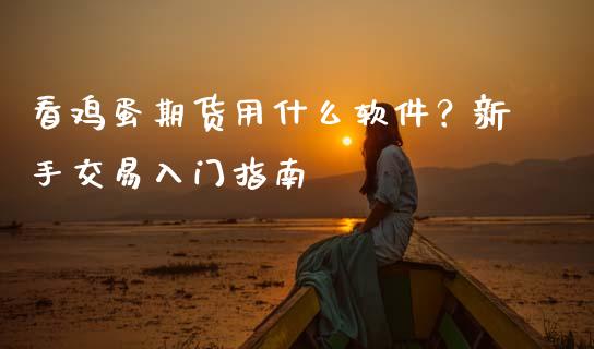 看鸡蛋期货用什么软件?新手交易入门指南_金融市场_第1张_资金管理_投资银行_金融市场_货币基金 看鸡蛋期货用什么软件?新手交易入门指南_https://m.qmgjg.com_金融市场_第1张