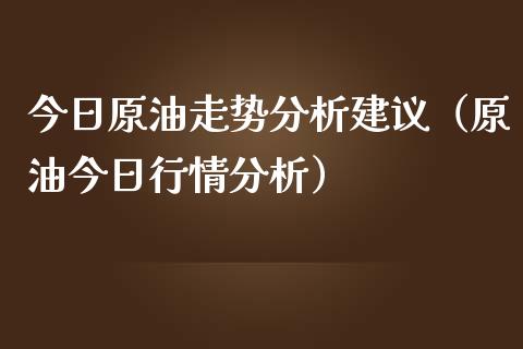 今日原油走势分析建议(原油今日行情分析)_资金管理_第1张_资金管理_投资银行_金融市场_货币基金 今日原油走势分析建议(原油今日行情分析)_https://m.qmgjg.com_资金管理_第1张