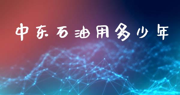 中东石油用多少年_https://m.qmgjg.com_货币基金_第1张